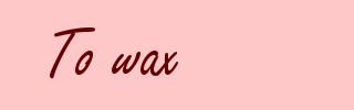 To wax